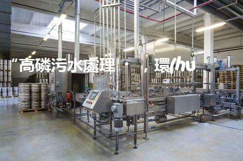 “高磷污水處理，環(huán)保先鋒，守護碧水藍天！”